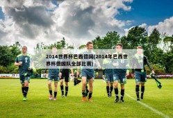 2014世界杯巴西德国(2014年巴西世界杯德国队全部比赛)