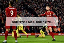 梅西回归巴萨最新消息(梅西回巴萨了吗)