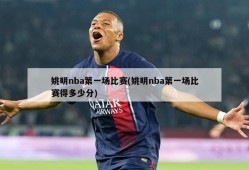 姚明nba第一场比赛(姚明nba第一场比赛得多少分)