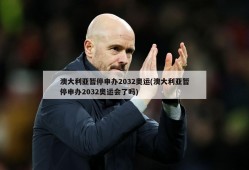 澳大利亚暂停申办2032奥运(澳大利亚暂停申办2032奥运会了吗)