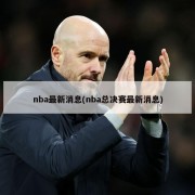 nba最新消息(nba总决赛最新消息)