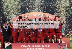 腾讯体育直播nba在线(腾讯体育nba免费直播jrs)