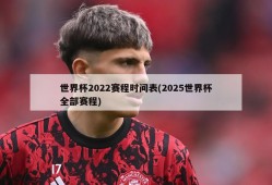 世界杯2022赛程时间表(2025世界杯全部赛程)
