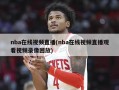 nba在线视频直播(nba在线视频直播观看视频录像回放)
