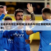 业余乒乓球比赛视频(业余乒乓球比赛规则简单)