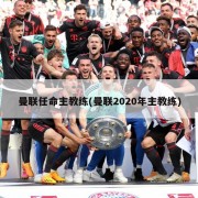 曼联任命主教练(曼联2020年主教练)