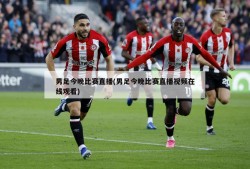 男足今晚比赛直播(男足今晚比赛直播视频在线观看)