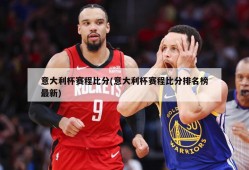 意大利杯赛程比分(意大利杯赛程比分排名榜最新)
