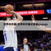 世界杯开幕(世界杯开幕式歌曲gogogo)