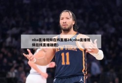 nba直播视频在线直播24(nba直播视频在线直播雄鹿)