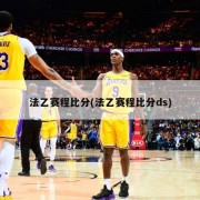 法乙赛程比分(法乙赛程比分ds)