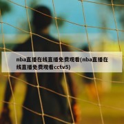 nba直播在线直播免费观看(nba直播在线直播免费观看cctv5)