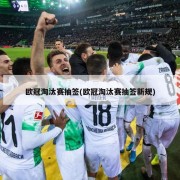 欧冠淘汰赛抽签(欧冠淘汰赛抽签新规)