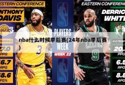 nba什么时候季后赛(24年nba季后赛)