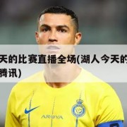 湖人今天的比赛直播全场(湖人今天的比赛直播全场腾讯)