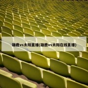 雄鹿vs太阳直播(雄鹿vs太阳在线直播)