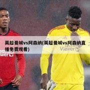 英超曼城vs阿森纳(英超曼城vs阿森纳直播免费观看)