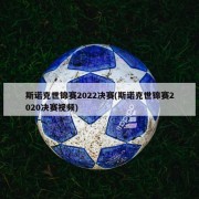 斯诺克世锦赛2022决赛(斯诺克世锦赛2020决赛视频)