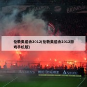 伦敦奥运会2012(伦敦奥运会2012游戏手机版)