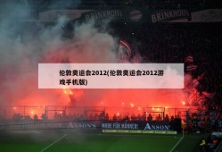 伦敦奥运会2012(伦敦奥运会2012游戏手机版)