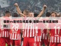 曼联vs曼城在线直播(曼联vs曼城直播回放)