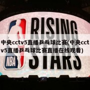 中央cctv5直播乒乓球比赛(中央cctv5直播乒乓球比赛直播在线观看)