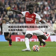 历届nba总冠军球队(历届nba总冠军球队及主力阵容)