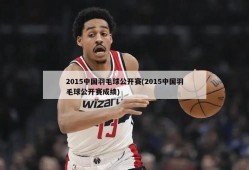 2015中国羽毛球公开赛(2015中国羽毛球公开赛成绩)