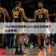 2019游泳世锦赛(2019游泳世锦赛个人金牌榜)