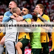 英格兰申办世界杯(英格兰申办世界杯的时间)