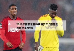 2010年南非世界杯决赛(2010南非世界杯比赛视频)