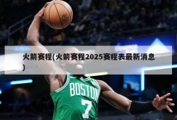火箭赛程(火箭赛程2025赛程表最新消息)