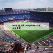 nba扣篮大赛2014(nba2014年扣篮大赛)