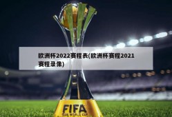 欧洲杯2022赛程表(欧洲杯赛程2021赛程录像)