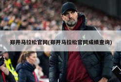 郑开马拉松官网(郑开马拉松官网成绩查询)