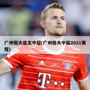 广州恒大退出中超(广州恒大中超2021赛程)