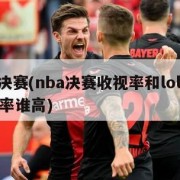 nba决赛(nba决赛收视率和lol决赛收视率谁高)