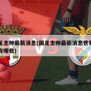 国足主帅最新消息(国足主帅最新消息世界名帅有哪些)