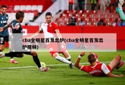 cba全明星首发出炉(cba全明星首发出炉视频)