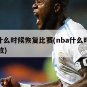 nba什么时候恢复比赛(nba什么时候恢复开放)