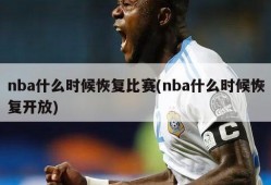 nba什么时候恢复比赛(nba什么时候恢复开放)