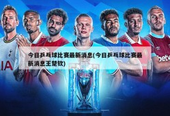 今日乒乓球比赛最新消息(今日乒乓球比赛最新消息王楚钦)