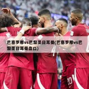 巴塞罗那vs巴黎圣日耳曼(巴塞罗那vs巴黎圣日耳曼盘口)