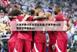 巴塞罗那vs巴黎圣日耳曼(巴塞罗那vs巴黎圣日耳曼盘口)
