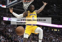 2002世界杯中国队(2002世界杯中国队比赛时间)