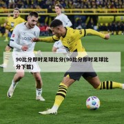 90比分即时足球比分(90比分即时足球比分下载)