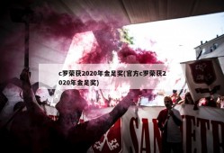 c罗荣获2020年金足奖(官方c罗荣获2020年金足奖)