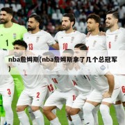 nba詹姆斯(nba詹姆斯拿了几个总冠军)