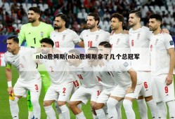 nba詹姆斯(nba詹姆斯拿了几个总冠军)