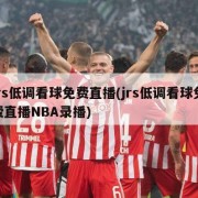 jrs低调看球免费直播(jrs低调看球免费直播NBA录播)